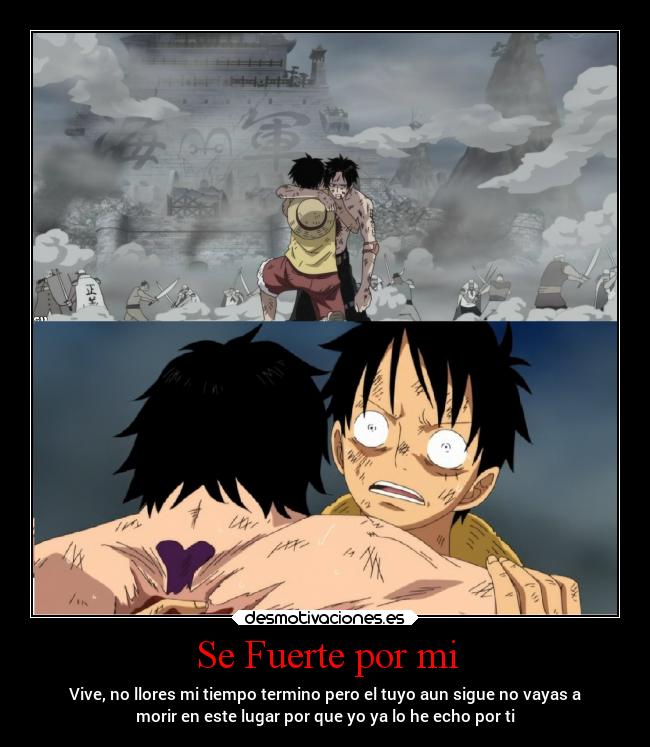 Se Fuerte por mi - Vive, no llores mi tiempo termino pero el tuyo aun sigue no vayas a
morir en este lugar por que yo ya lo he echo por ti