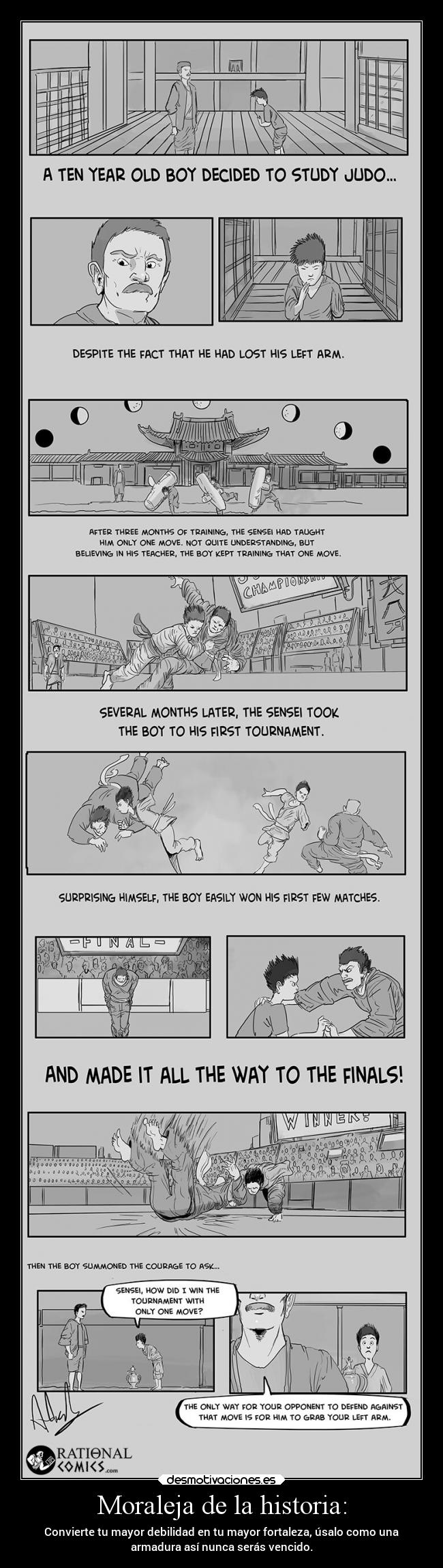 Moraleja de la historia: - Convierte tu mayor debilidad en tu mayor fortaleza, úsalo como una
armadura así nunca serás vencido.