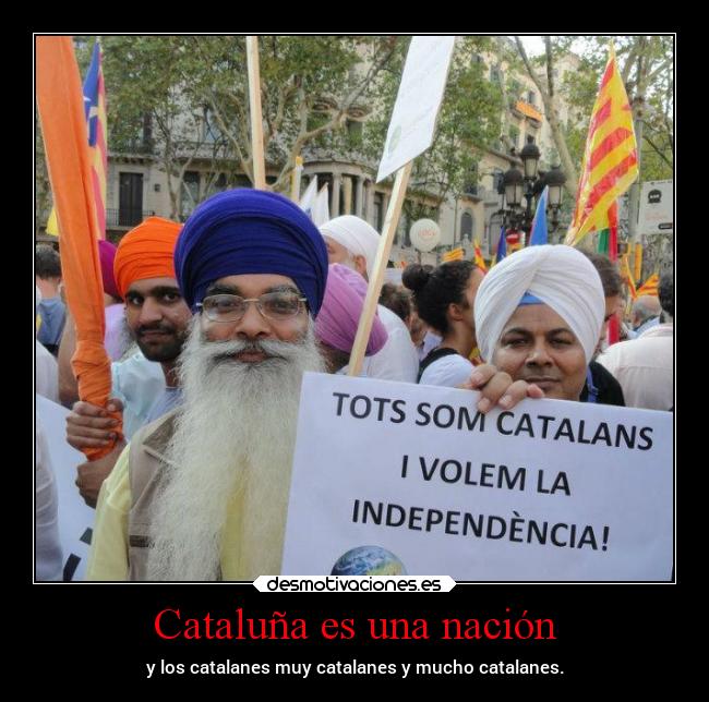 Cataluña es una nación - y los catalanes muy catalanes y mucho catalanes.