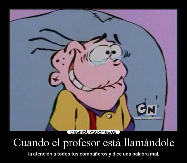 Cuando el profesor está llamándole - la atención a todos tus compañeros y dice una palabra mal.