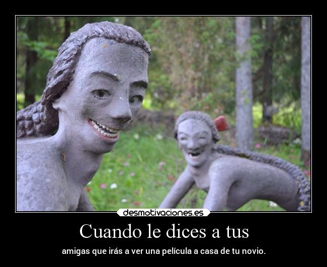 Cuando le dices a tus - amigas que irás a ver una película a casa de tu novio.