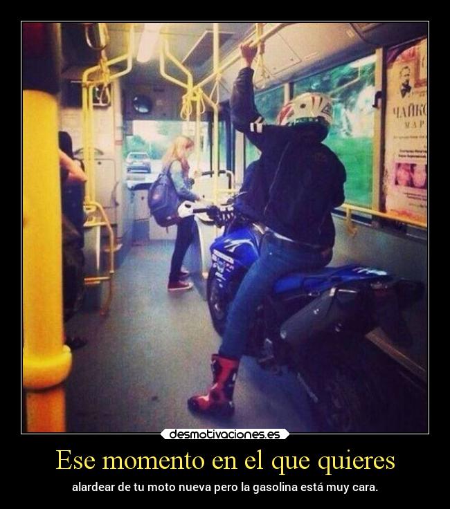 Ese momento en el que quieres - alardear de tu moto nueva pero la gasolina está muy cara.