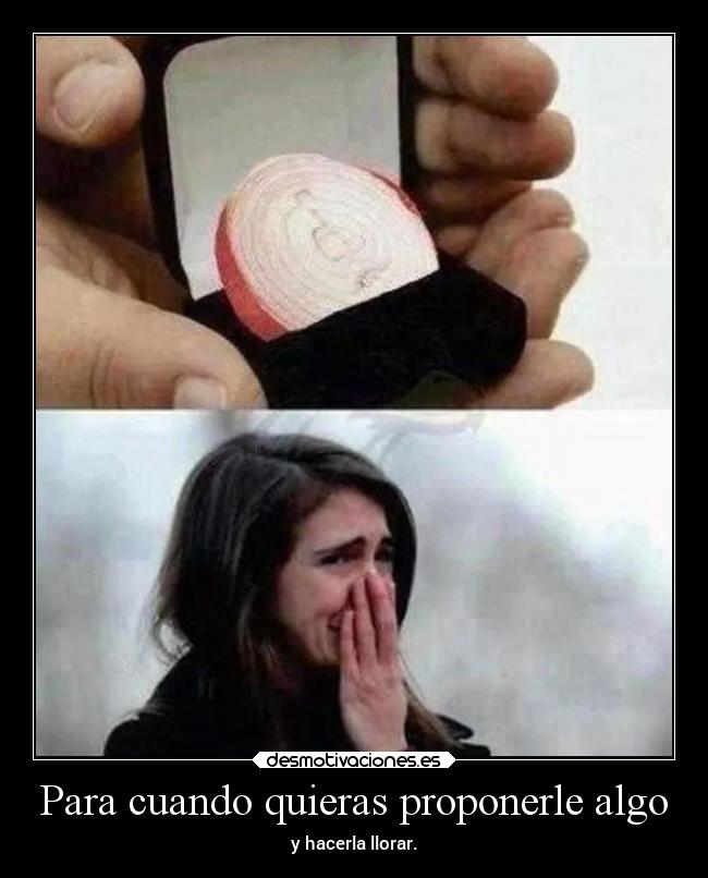 Para cuando quieras proponerle algo - y hacerla llorar.