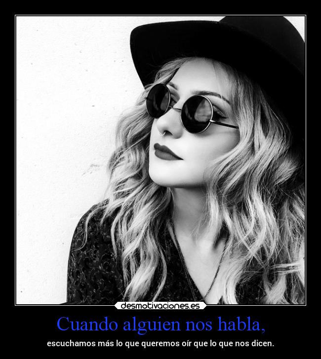 Cuando alguien nos habla, - escuchamos más lo que queremos oír que lo que nos dicen.