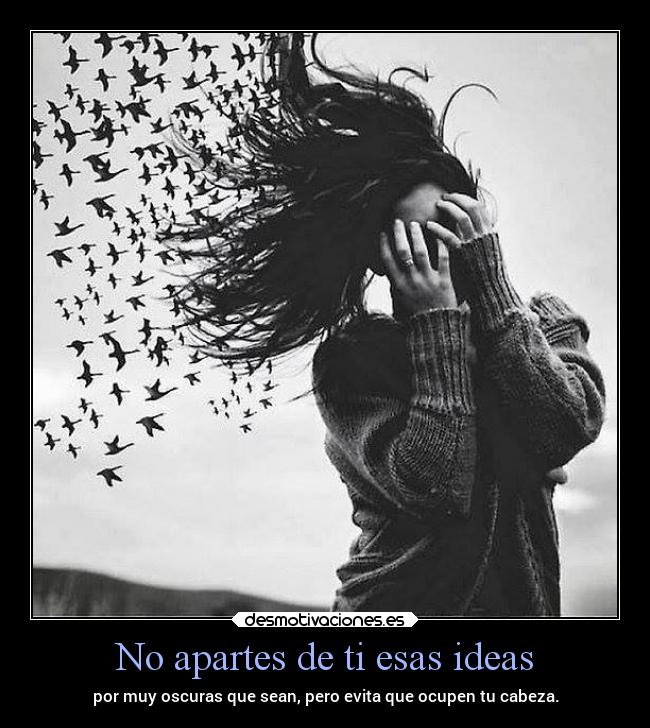 No apartes de ti esas ideas - por muy oscuras que sean, pero evita que ocupen tu cabeza.