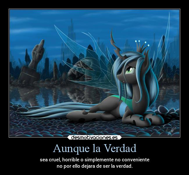 Aunque la Verdad - sea cruel, horrible o simplemente no conveniente
no por ello dejara de ser la verdad.