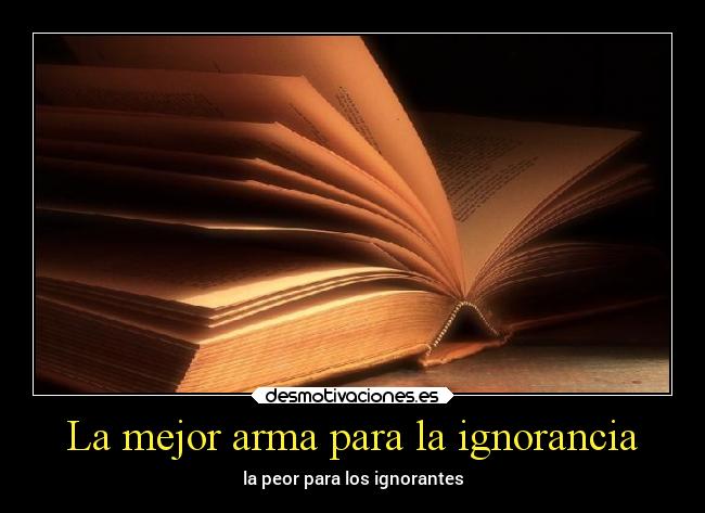 La mejor arma para la ignorancia - la peor para los ignorantes