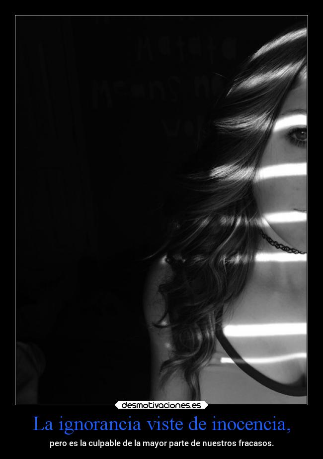 La ignorancia viste de inocencia, -