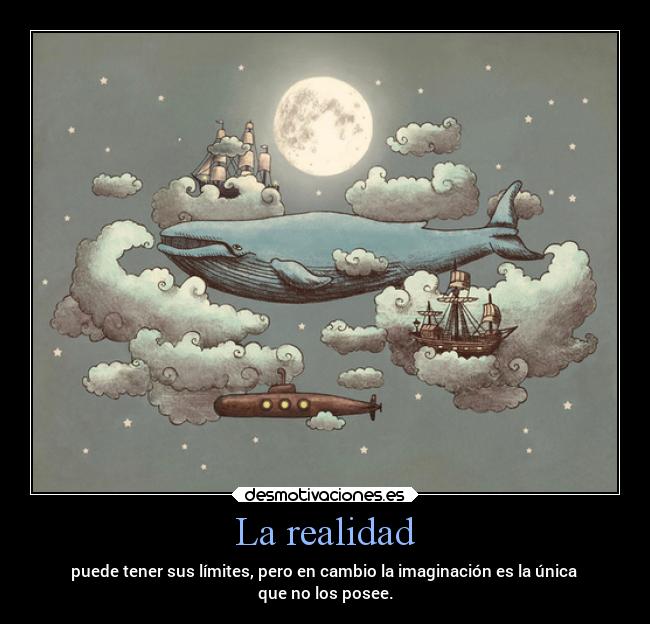 La realidad - puede tener sus límites, pero en cambio la imaginación es la única
que no los posee.