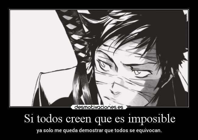 Si todos creen que es imposible - ya solo me queda demostrar que todos se equivocan.