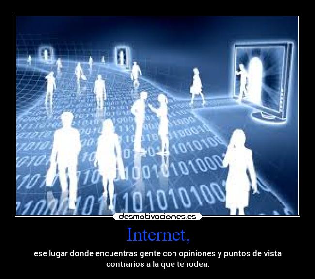 Internet, - ese lugar donde encuentras gente con opiniones y puntos de vista
contrarios a la que te rodea.