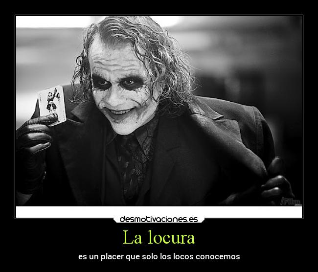 La locura - es un placer que solo los locos conocemos