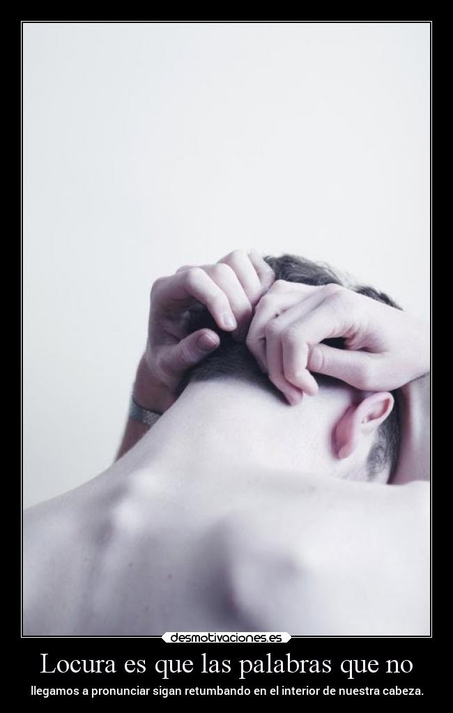 Locura es que las palabras que no -