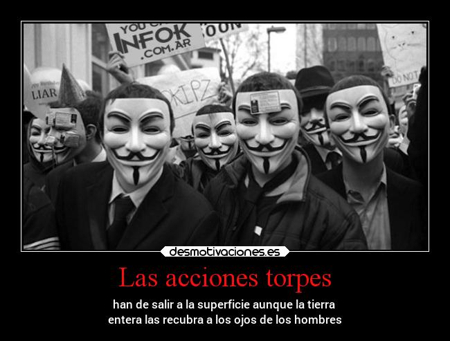 Las acciones torpes - han de salir a la superficie aunque la tierra 
entera las recubra a los ojos de los hombres
