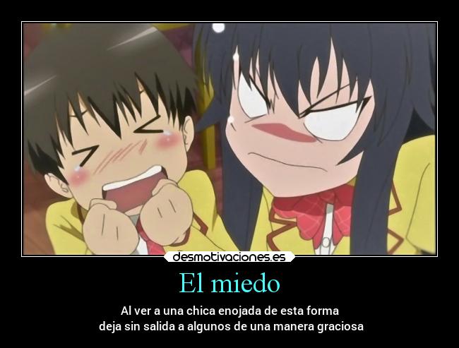 El miedo - Al ver a una chica enojada de esta forma
deja sin salida a algunos de una manera graciosa