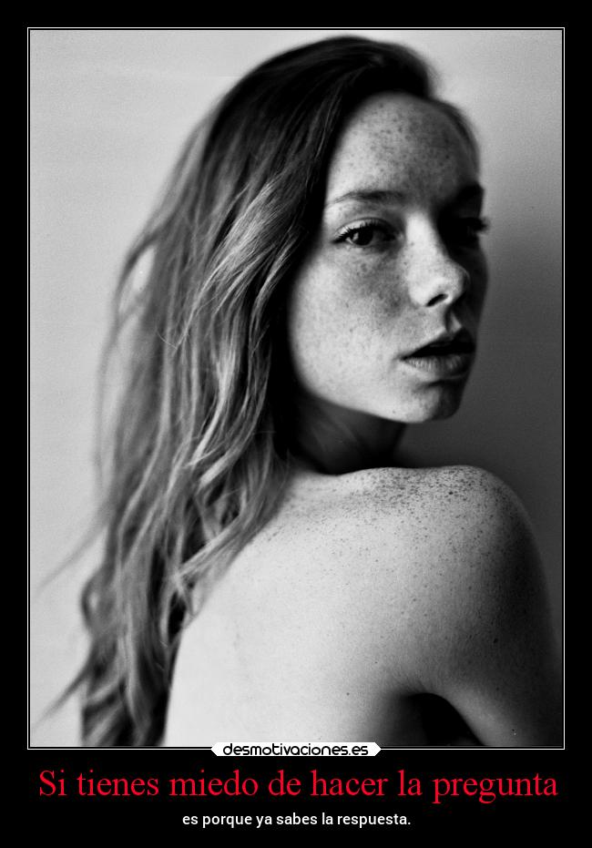 Si tienes miedo de hacer la pregunta - es porque ya sabes la respuesta.