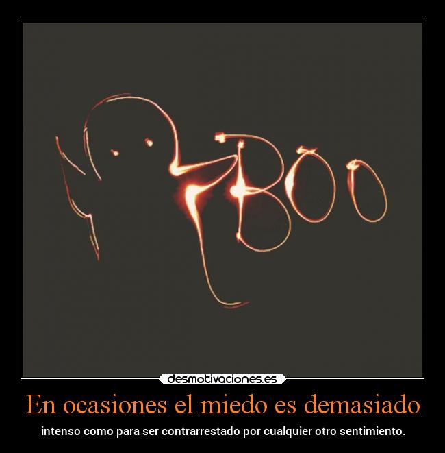 En ocasiones el miedo es demasiado - intenso como para ser contrarrestado por cualquier otro sentimiento.