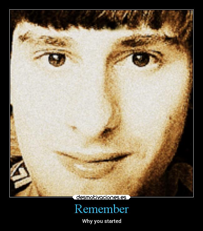 Remember - Why you started