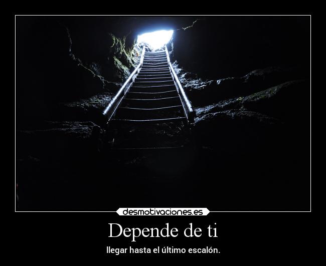 Depende de ti - llegar hasta el último escalón.