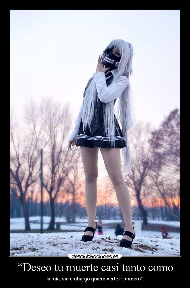“Deseo tu muerte casi tanto como -