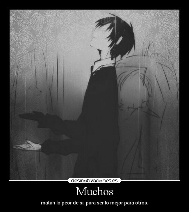 Muchos - matan lo peor de si, para ser lo mejor para otros.