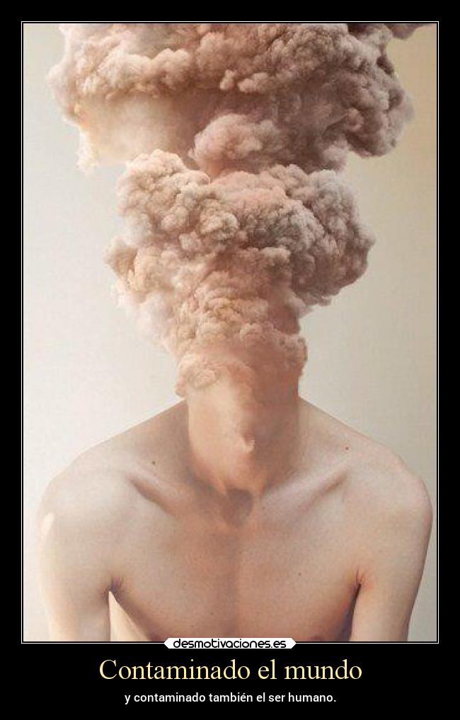 Contaminado el mundo - y contaminado también el ser humano.
