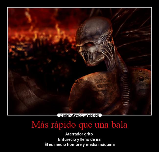 Más rápido que una bala - Aterrador grito
Enfureció y lleno de ira
Él es medio hombre y media máquina