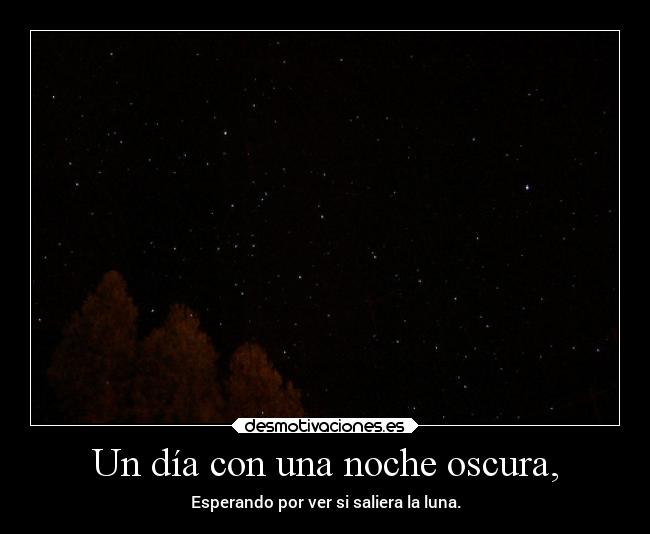 Un día con una noche oscura, - Esperando por ver si saliera la luna.