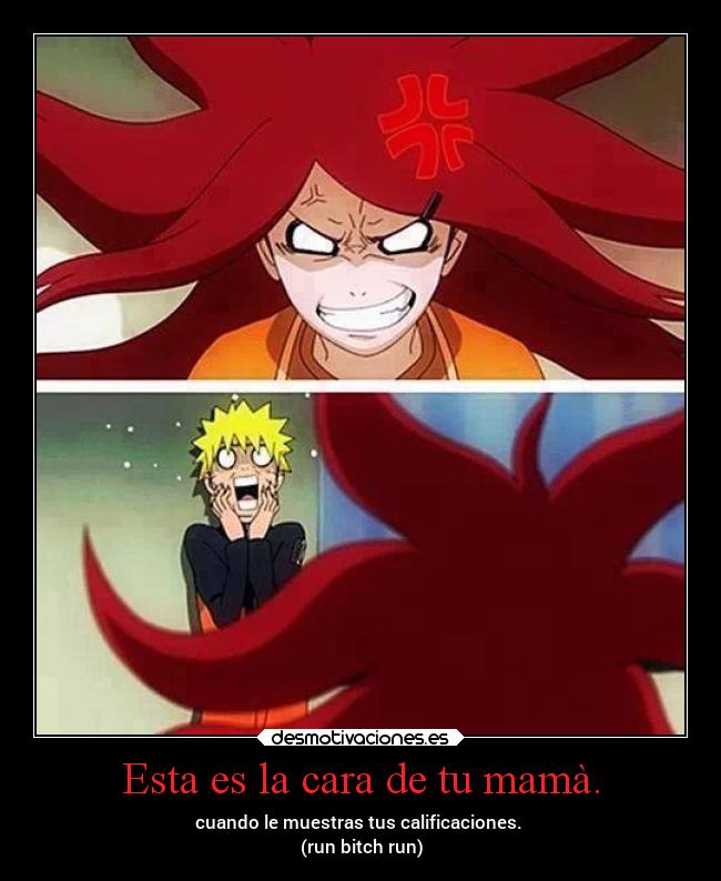 Esta es la cara de tu mamà. - cuando le muestras tus calificaciones.
(run bitch run)