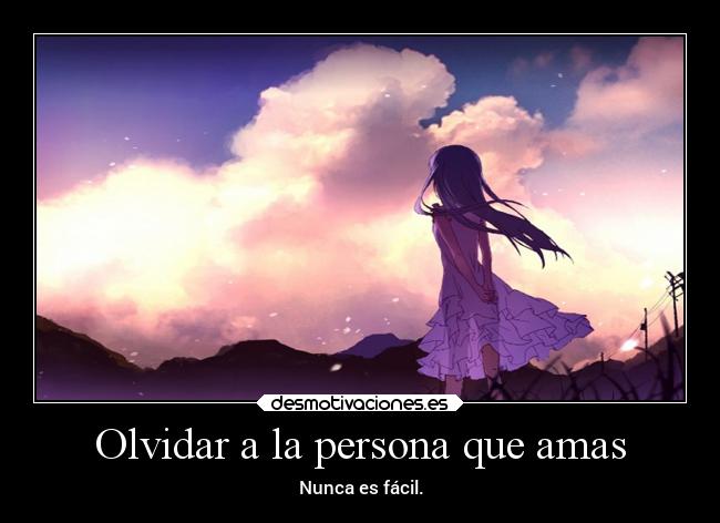 Olvidar a la persona que amas - Nunca es fácil.