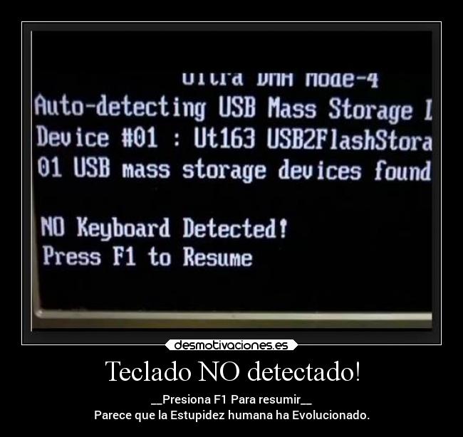Teclado NO detectado! - __Presiona F1 Para resumir__
Parece que la Estupidez humana ha Evolucionado.
