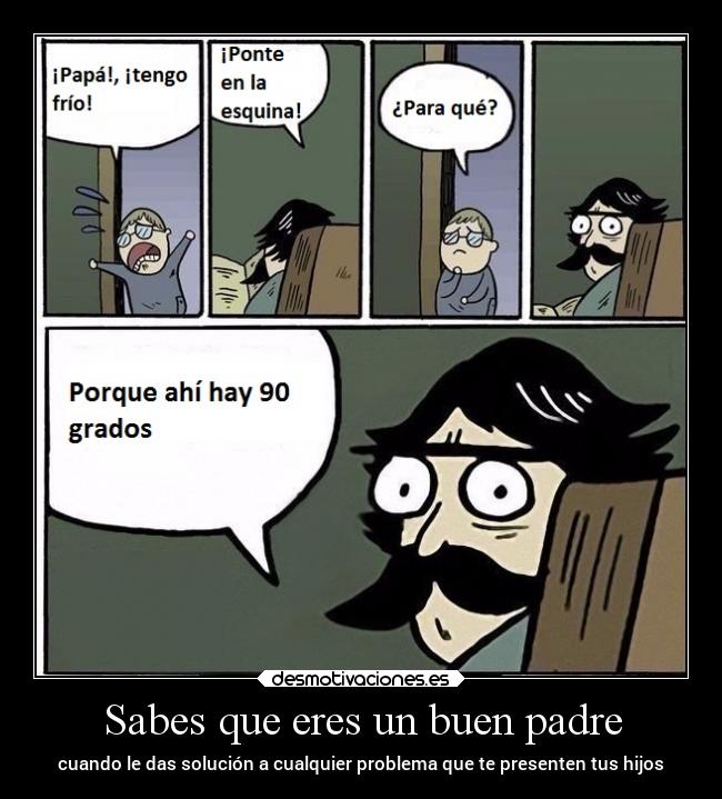 Sabes que eres un buen padre - cuando le das solución a cualquier problema que te presenten tus hijos