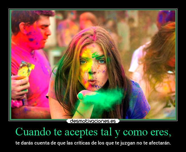 Cuando te aceptes tal y como eres, - te darás cuenta de que las críticas de los que te juzgan no te afectarán.