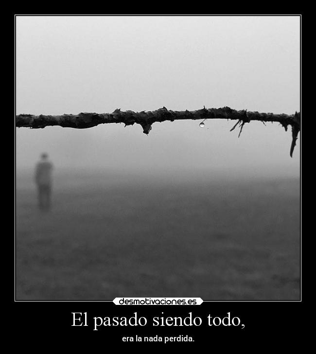 El pasado siendo todo, -