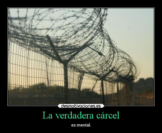 La verdadera cárcel - es mental.