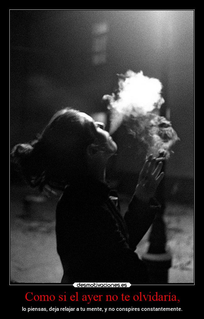Como si el ayer no te olvidaría, - lo piensas, deja relajar a tu mente, y no conspires constantemente.