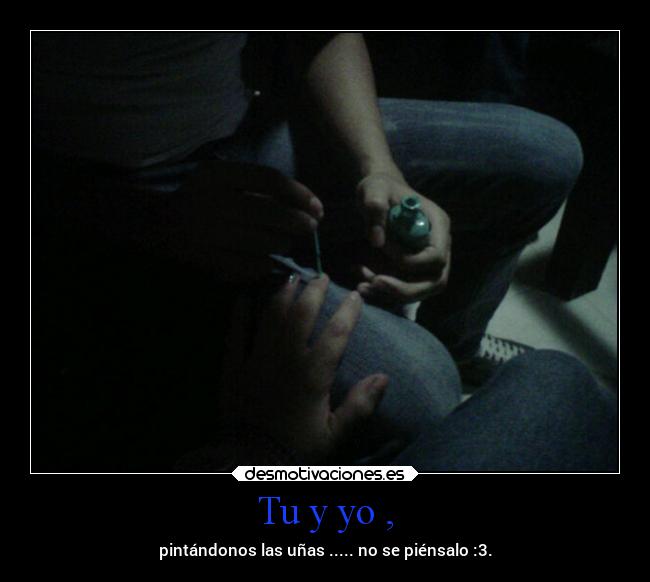 Tu y yo , - pintándonos las uñas ..... no se piénsalo :3.