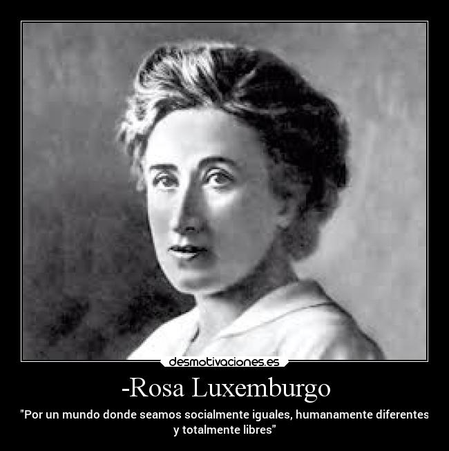-Rosa Luxemburgo - Por un mundo donde seamos socialmente iguales, humanamente diferentes
y totalmente libres