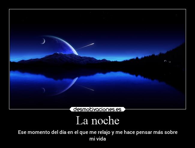 La noche - Ese momento del día en el que me relajo y me hace pensar más sobre
mi vida