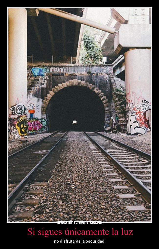Si sigues únicamente la luz - no disfrutarás la oscuridad.