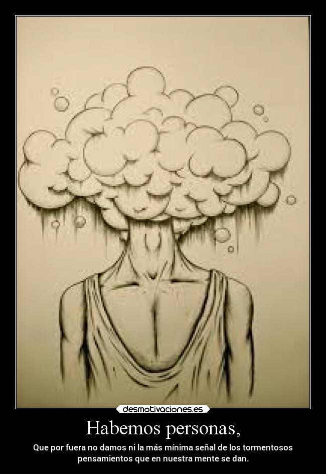 Habemos personas, - Que por fuera no damos ni la más mínima señal de los tormentosos
pensamientos que en nuestra mente se dan.