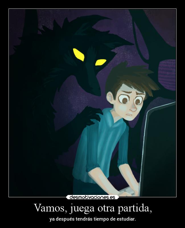 Vamos, juega otra partida, - ya después tendrás tiempo de estudiar.