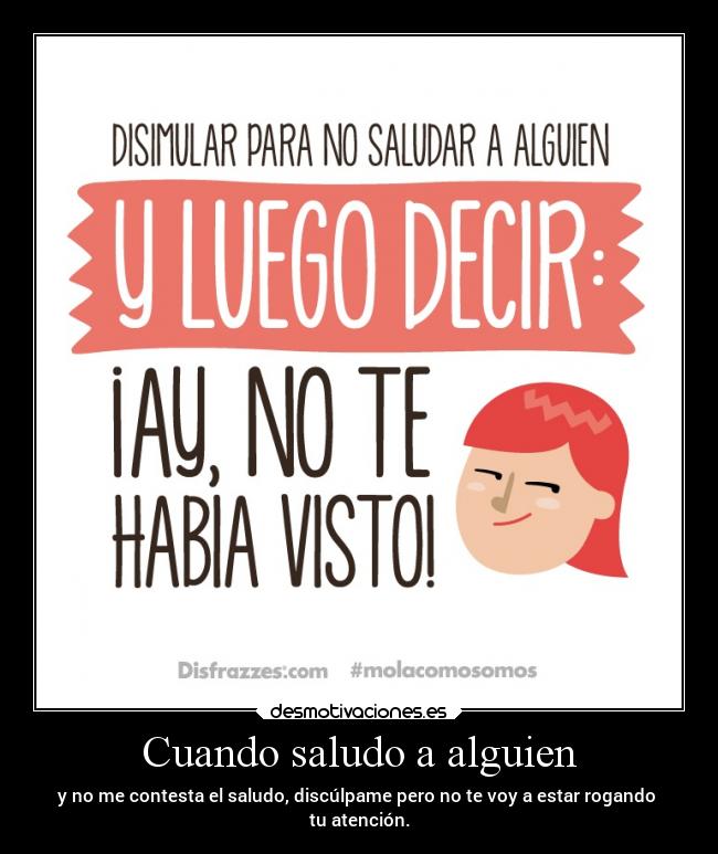 Cuando saludo a alguien - y no me contesta el saludo, discúlpame pero no te voy a estar rogando
tu atención.