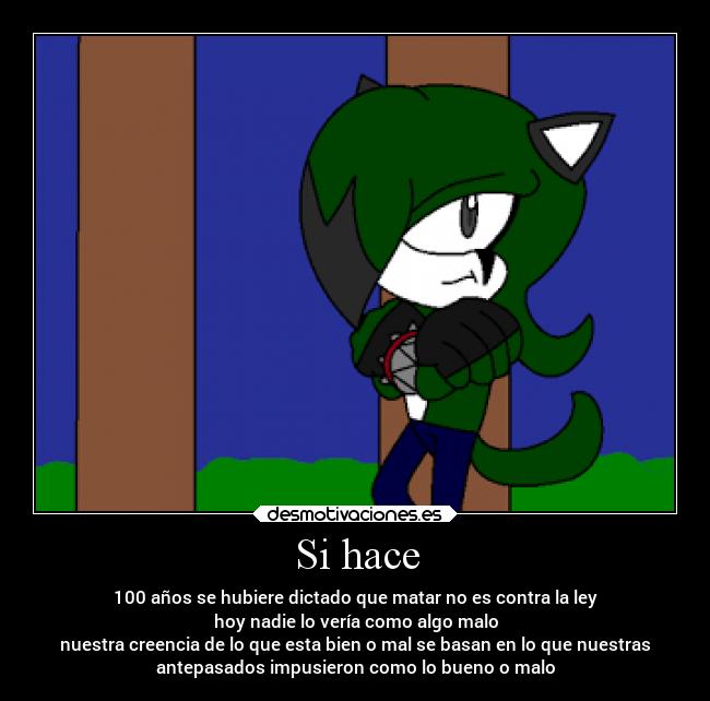 Si hace - 100 años se hubiere dictado que matar no es contra la ley
hoy nadie lo vería como algo malo
nuestra creencia de lo que esta bien o mal se basan en lo que nuestras
antepasados impusieron como lo bueno o malo