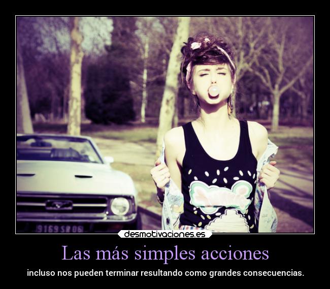 Las más simples acciones - incluso nos pueden terminar resultando como grandes consecuencias.