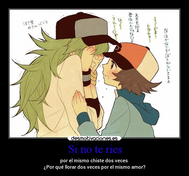 Si no te ries - por el mismo chiste dos veces 
¿Por qué llorar dos veces por el mismo amor?