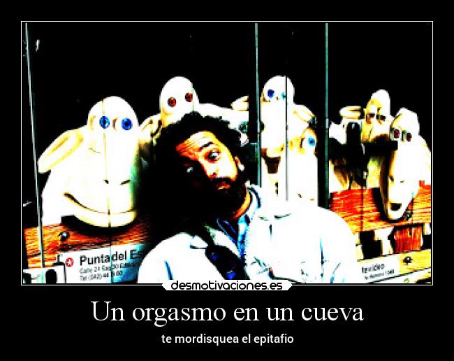 Un orgasmo en un cueva - te mordisquea el epitafio
