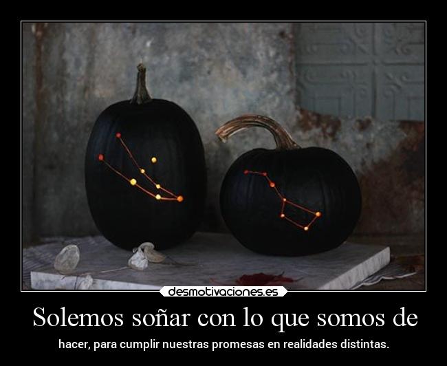 Solemos soñar con lo que somos de -