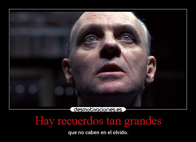 Hay recuerdos tan grandes - que no caben en el olvido.