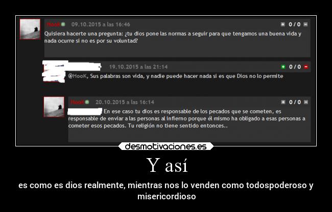 Y así - es como es dios realmente, mientras nos lo venden como todospoderoso y
misericordioso